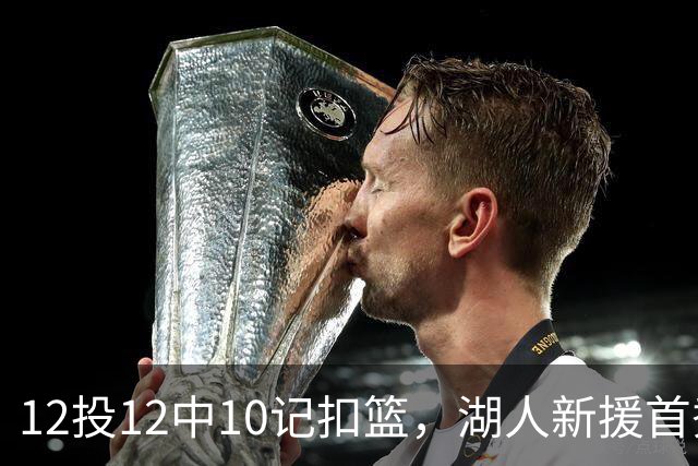 12投12中10记扣篮，湖人新援首秀比肩张伯伦